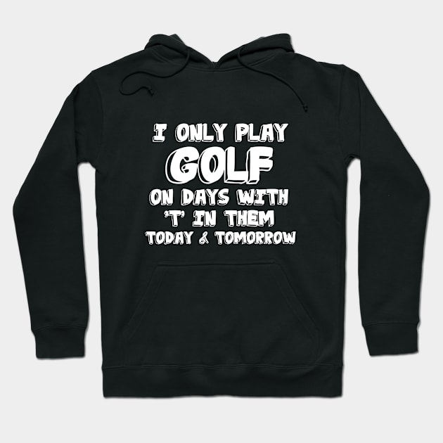 Golf - I Only Play Golf On Days With T In Them Today And Tomorrow Hoodie by Kudostees